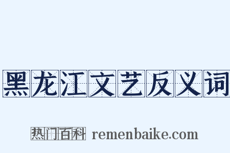 黑龙江文艺反义词是什么意思的图片